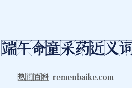 端午命童采药近义词是什么意思的图片